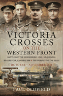 Victoria Crosses on the Western Front - Battles of the Hindenburg Line - St Quentin, Beaurevoir, Cambrai 1918 and the Pursuit to the Selle: October - November 1918