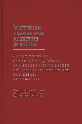 Victorian Actors and Actresses in Review: A Dictionary of Contemporary Views of Representative British and American Actors and Actresses, 1837-1901 - Mullin, Donald C