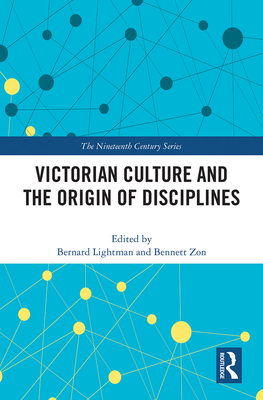 Victorian Culture and the Origin of Disciplines - Lightman, Bernard, and Zon, Bennett