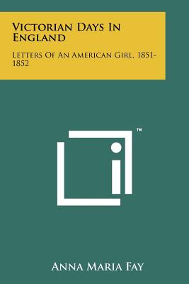 Victorian Days in England: Letters of an American Girl, 1851-1852 - Fay, Anna Maria