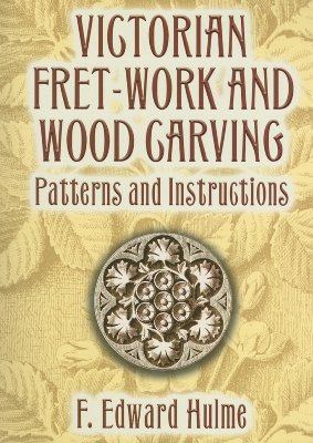 Victorian Fret-Work and Wood Carving: Patterns and Instructions - Hulme, F Edward