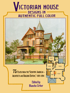 Victorian House Designs in Authentic Full Color: 75 Plates from the "scientific American -- Architects and Builders Edition," 1885-1894