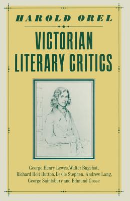 Victorian Literary Critics: George Henry Lewes, Walter Bagehot, Richard Holt Hutton, Leslie Stephen, Andrew Lang, George Saintsbury and Edmund Gosse - Orel, Harold