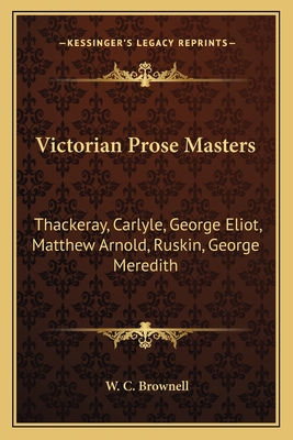 Victorian Prose Masters: Thackeray, Carlyle, George Eliot, Matthew Arnold, Ruskin, George Meredith - Brownell, W C