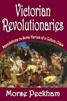 Victorian Revolutionaries: Speculations on Some Heroes of a Culture Crisis - Peckham, Morse