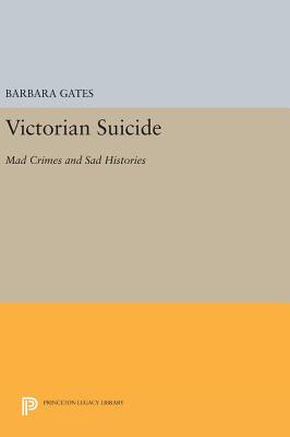 Victorian Suicide: Mad Crimes and Sad Histories - Gates, Barbara