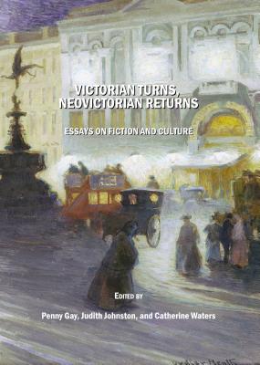 Victorian Turns, Neovictorian Returns: Essays on Fiction and Culture - Gay, Penny (Editor), and Johnston, Judith (Editor)