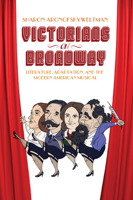 Victorians on Broadway: Literature, Adaptation, and the Modern American Musical - Weltman, Sharon Aronofsky