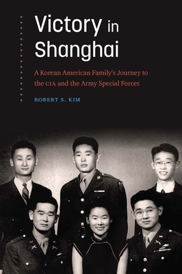 Victory in Shanghai: A Korean American Family's Journey to the CIA and the Army Special Forces - Kim, Robert S