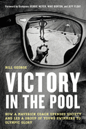 Victory in the Pool: How a Maverick Coach Upended Society and Led a Group of Young Swimmers to Olympic Glory