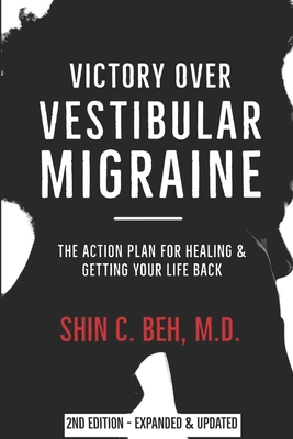 Victory Over Vestibular Migraine: The ACTION Plan for Healing & Getting Your Life Back - Beh, Shin C