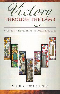 Victory Through the Lamb: A Guide to Revelation in Plain Language - Wilson, Mark, Dr.