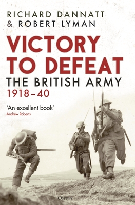 Victory to Defeat: The British Army 1918-40 - Dannatt, Richard, and Lyman, Robert