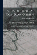 Vida Del Jeneral Don Juan O'brien: Hroe De La Independencia Sud-Americana, Irlandes De Nacimiento, Chileno De Adopcion. Historia Documentada De Su Vida Militar I Diplomtica; De Sus Valiosos Servicios Prestados a Las Naciones Del Uruguay, Repblica...