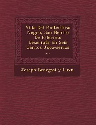 Vida Del Portentoso Negro, San Benito De Palermo: Descripta En Seis Cantos Joco-serios ... - Joseph Benegasi Y Lux&#65533;n (Creator)