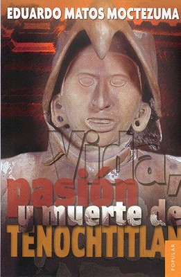 Vida, Pasion y Muerte de Tenochtitlan - Matos Moctezuma, Eduardo