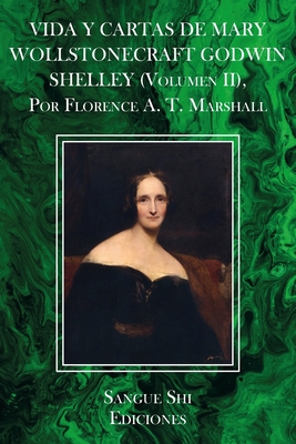 VIDA Y CARTAS DE MARY WOLLSTONECRAFT GODWIN SHELLEY (Volumen II), Por Florence A. T. Marshall - Shi, Sangue, and T Marshall, Florence A