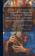 Vida Y Virtudes Del Invicto Martir De Christo Y Grande Abogado De La Honra San Juan Nepomuceno: Con Un Devoto Triduo ...