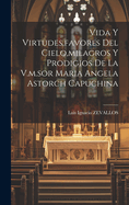 Vida y Virtudes, Favores del Cielo, Milagros y Prodigios de La V.M.Sor Maria Angela Astorch Capuchina