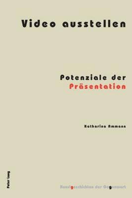 Video ausstellen: Potenziale der Praesentation - Institut F?r Kunstgeschichte, and Ammann, Katharina