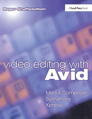 Video Editing with Avid: Media Composer, Symphony, Xpress - Shufflebottom, Roger