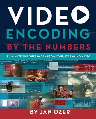 Video Encoding by the Numbers: Eliminate the Guesswork from your Streaming Video - Ozer, Jan Lee