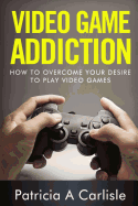 Video Game Addition: How to Overcome Your Desire to Play Video Games