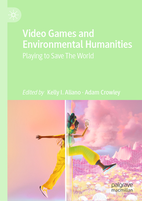 Video Games and Environmental Humanities: Playing to Save The World - Aliano, Kelly I. (Editor), and Crowley, Adam (Editor)