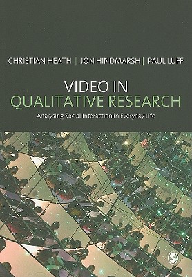 Video in Qualitative Research: Analysing Social Interaction in Everyday Life - Heath, Christian, Professor, and Hindmarsh, Jon, Professor, and Luff, Paul
