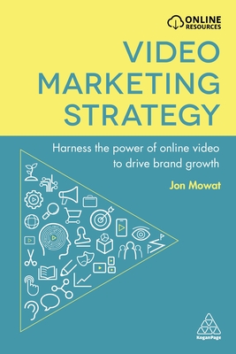 Video Marketing Strategy: Harness the Power of Online Video to Drive Brand Growth - Mowat, Jon
