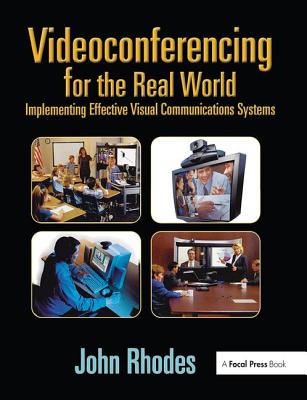 Videoconferencing for the Real World: Implementing Effective Visual Communications Systems - Rhodes, John