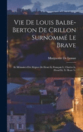 Vie De Louis Balbe-Berton De Crillon Surnomm Le Brave: Et Mmoires Des Rgnes De Henri Ii, Franois Ii, Charles Ix, Henri Iii, Et Henri Iv.