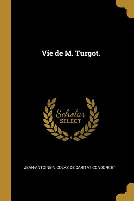 Vie de M. Turgot. - Condorcet, Jean-Antoine-Nicolas De Carit