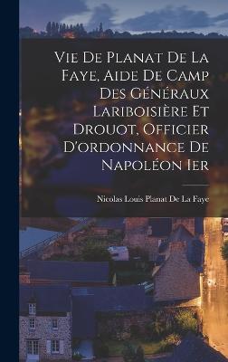 Vie De Planat De La Faye, Aide De Camp Des Gnraux Lariboisire Et Drouot, Officier D'ordonnance De Napolon Ier - De La Faye, Nicolas Louis Planat