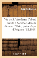 Vie de S. V?r?d?me d'Abord Ermite ? Sanilhac, Dans Le Dioc?se d'Uz?s, Puis ?v?que d'Avignon: , Suivie de Son Office Liturgique Et de Pri?res En Son Honneur