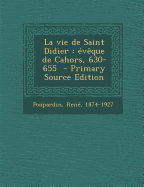 Vie de Saint Didier: Eveque de Cahors, 630-655