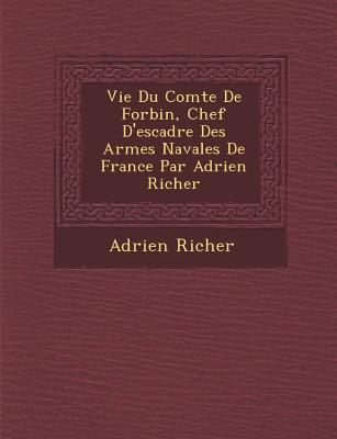 Vie Du Comte de Forbin, Chef D'Escadre Des Arm Es Navales de France Par Adrien Richer - Richer, Adrien