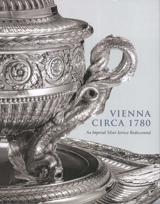 Vienna Circa 1780: An Imperial Silver Service Rediscovered - Koeppe, Wolfram