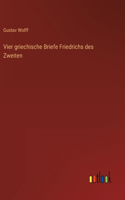 Vier Griechische Briefe Friedrichs Des Zweiten - Wolff, Gustav