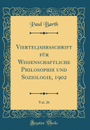 Vierteljahrsschrift F?r Wissenschaftliche Philosophie Und Soziologie, 1902, Vol. 26 (Classic Reprint)
