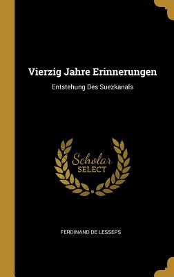 Vierzig Jahre Erinnerungen: Entstehung Des Suezkanals - De Lesseps, Ferdinand