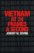 Vietnam at 24 Frames a Second: A Critical and Thematic Analysis of Over 400 Films about the Vietnam War - Devine, Jeremy M, and Schatz, Thomas, Professor (Foreword by)