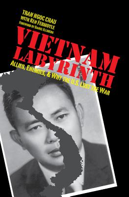 Vietnam Labyrinth: Allies, Enemies, and Why the U.S. Lost the War - Chau, Tran Ngoc, and Fermoyle, Ken, and Ellsberg, Daniel (Foreword by)