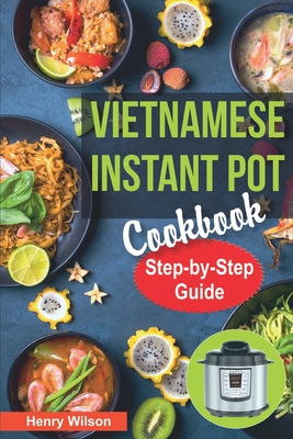 Vietnamese Instant Pot Cookbook: Popular Vietnamese recipes for Pressure Cooker. Quick and Easy Vietnamese Meals for Any Taste! - Wilson, Henry