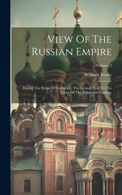 View Of The Russian Empire: During The Reign Of Catharine, The Second, And To The Close Of The Eighteenth Century; Volume 2 - Tooke, William