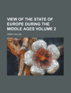 View of the State of Europe During the Middle Ages Volume 2