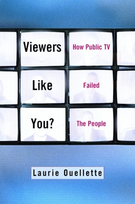 Viewers Like You: How Public TV Failed the People - Ouellette, Laurie