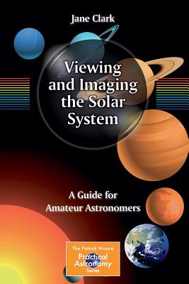 Viewing and Imaging the Solar System: A Guide for Amateur Astronomers - Clark, Jane