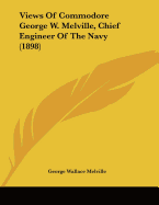 Views Of Commodore George W. Melville, Chief Engineer Of The Navy (1898)