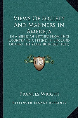 Views Of Society And Manners In America: In A Series Of Letters From That Country To A Friend In England During The Years 1818-1820 (1821) - Wright, Frances